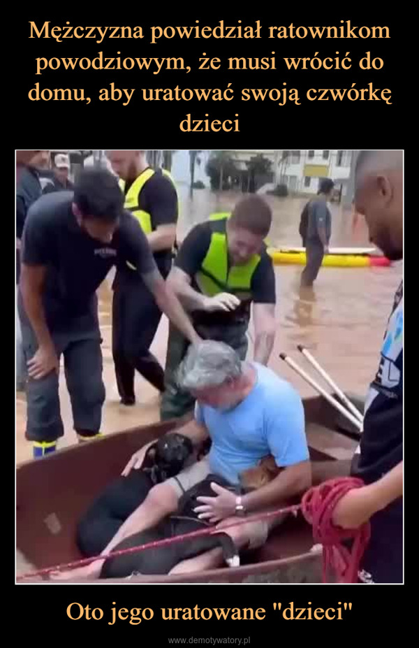 Oto jego uratowane ''dzieci'' –  In Rio Grande do Sul, a man was somoved by the volunteers who rescuedhim. He said he had to save his fourchildren because he wouldn't leavewithout them. The man returned withfour dogs, his four-legged children.