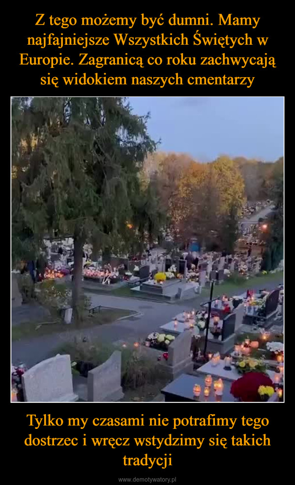 Tylko my czasami nie potrafimy tego dostrzec i wręcz wstydzimy się takich tradycji –  The first of November wasAll Saints' Day