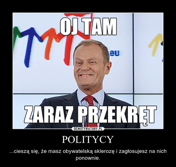 POLITYCY – ...cieszą się, że masz obywatelską sklerozę i zagłosujesz na nich ponownie. 