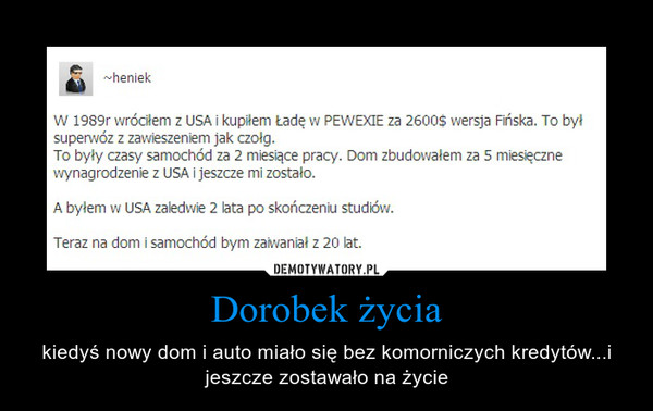 Dorobek życia – kiedyś nowy dom i auto miało się bez komorniczych kredytów...i jeszcze zostawało na życie 