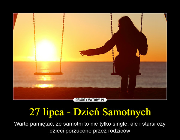 27 lipca - Dzień Samotnych – Warto pamiętać, że samotni to nie tylko single, ale i starsi czy dzieci porzucone przez rodziców 