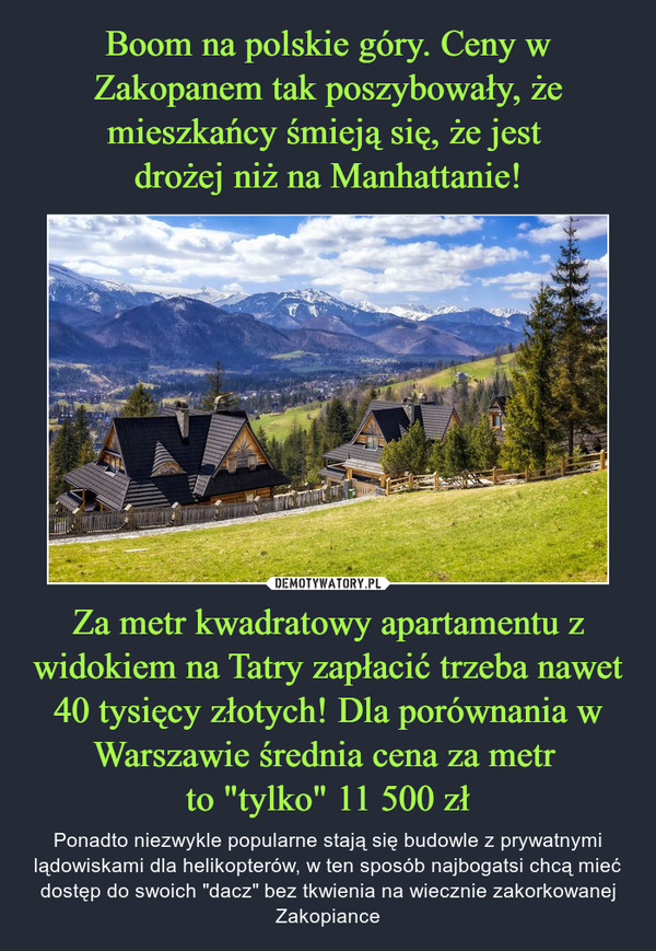 Za metr kwadratowy apartamentu z widokiem na Tatry zapłacić trzeba nawet 40 tysięcy złotych! Dla porównania w Warszawie średnia cena za metr to "tylko" 11 500 zł – Ponadto niezwykle popularne stają się budowle z prywatnymi lądowiskami dla helikopterów, w ten sposób najbogatsi chcą mieć dostęp do swoich "dacz" bez tkwienia na wiecznie zakorkowanej Zakopiance 