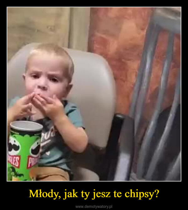 Młody, jak ty jesz te chipsy? –  