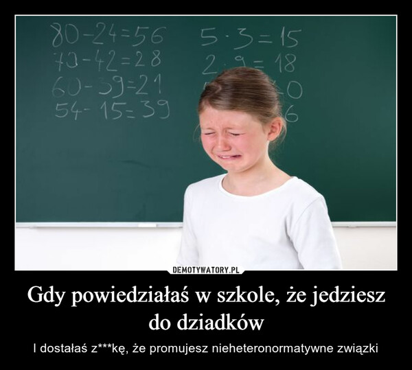 Gdy powiedziałaś w szkole, że jedziesz do dziadków – I dostałaś z***kę, że promujesz nieheteronormatywne związki 80-24-56 5-3=1570-42=2860-39=2129=1854-15=39-O