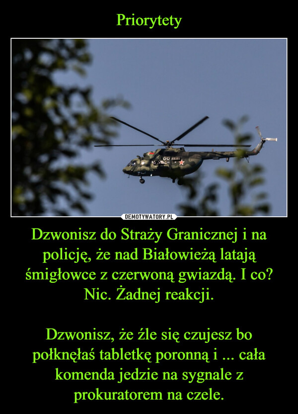 Dzwonisz do Straży Granicznej i na policję, że nad Białowieżą latają śmigłowce z czerwoną gwiazdą. I co? Nic. Żadnej reakcji.Dzwonisz, że źle się czujesz bo połknęłaś tabletkę poronną i ... cała komenda jedzie na sygnale z prokuratorem na czele. –  86ä