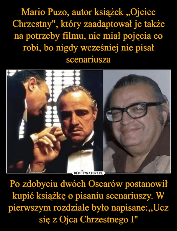 Po zdobyciu dwóch Oscarów postanowił kupić książkę o pisaniu scenariuszy. W pierwszym rozdziale było napisane:,,Ucz się z Ojca Chrzestnego I" –  00000MM0000