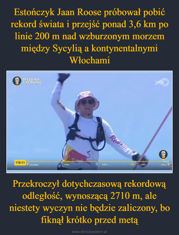 Przekroczył dotychczasową rekordową odległość, wynoszącą 2710 m, ale niestety wyczyn nie będzie zaliczony, bo fiknął krótko przed metą –  MESSINACROSSINGRear172:11CALABRIA1000m2000mWR3000mSICILY