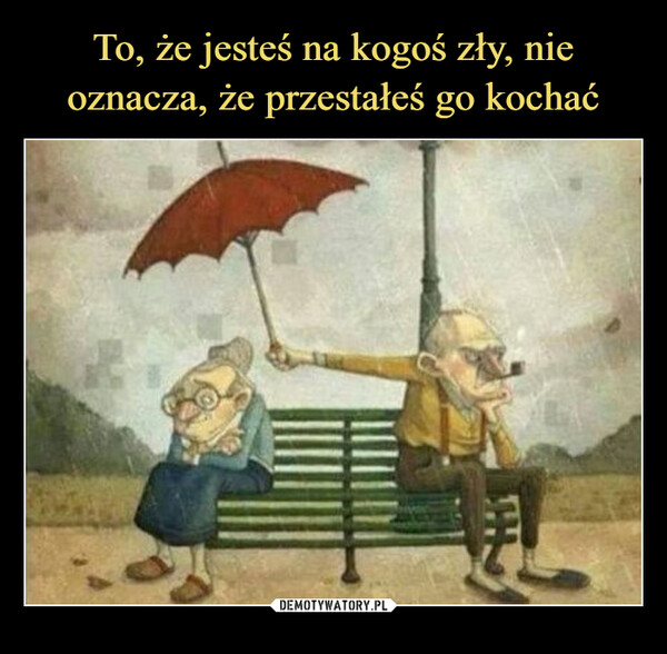  –  TO, ŻE JESTEŚ NA KOGOŚ ZŁY NIEOZNACZA, ŻE PRZESTAŁEŚ GOKOCHAĆ.Związek bez kłótni to związekbez miłości.