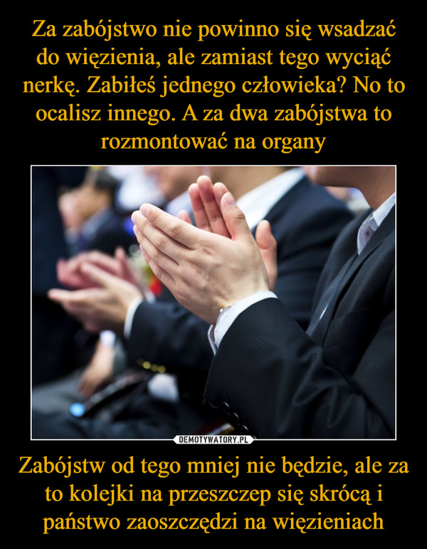 Zabójstw od tego mniej nie będzie, ale za to kolejki na przeszczep się skrócą i państwo zaoszczędzi na więzieniach –  