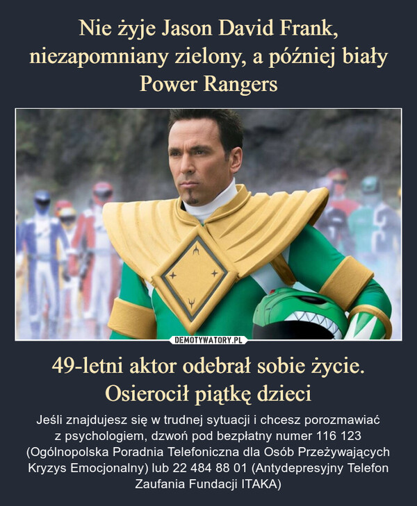 49-letni aktor odebrał sobie życie. Osierocił piątkę dzieci – Jeśli znajdujesz się w trudnej sytuacji i chcesz porozmawiać z psychologiem, dzwoń pod bezpłatny numer 116 123 (Ogólnopolska Poradnia Telefoniczna dla Osób Przeżywających Kryzys Emocjonalny) lub 22 484 88 01 (Antydepresyjny Telefon Zaufania Fundacji ITAKA) 