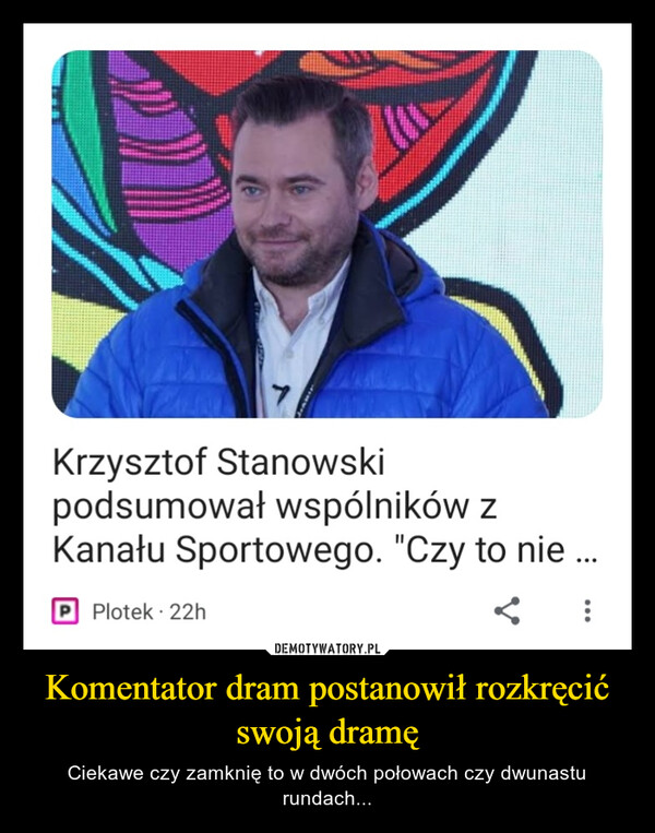 Komentator dram postanowił rozkręcić swoją dramę – Ciekawe czy zamknię to w dwóch połowach czy dwunastu rundach... la7Krzysztof Stanowskipodsumował wspólników zKanału Sportowego. "Czy to nie ...< :P Plotek 22h