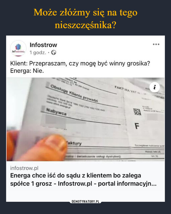  –  InfostrowInfostrow 1 godz.Klient: Przepraszam, czy mogę być winny grosika?Energa: Nie.Obsluge Klienta prowadziFAKTA VATNabywcaakturyFSecawowe can put1419infostrow.plEnerga chce iść do sądu z klientem bo zalegaspółce 1 grosz - Infostrow.pl - portal informacyjn...