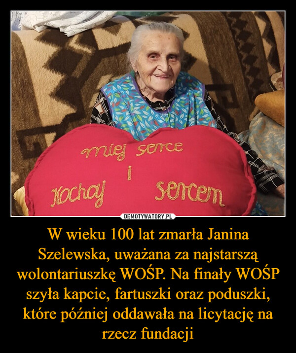 W wieku 100 lat zmarła Janina Szelewska, uważana za najstarszą wolontariuszkę WOŚP. Na finały WOŚP szyła kapcie, fartuszki oraz poduszki, które później oddawała na licytację na rzecz fundacji –  miej serceKochajsercem