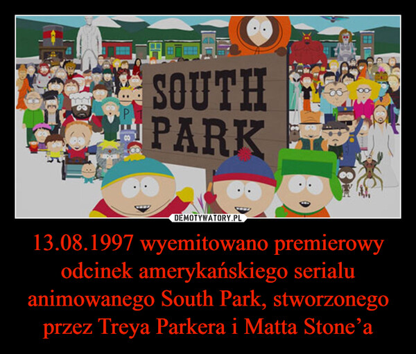 13.08.1997 wyemitowano premierowy odcinek amerykańskiego serialu animowanego South Park, stworzonego przez Treya Parkera i Matta Stone’a –  SOUTHPARK