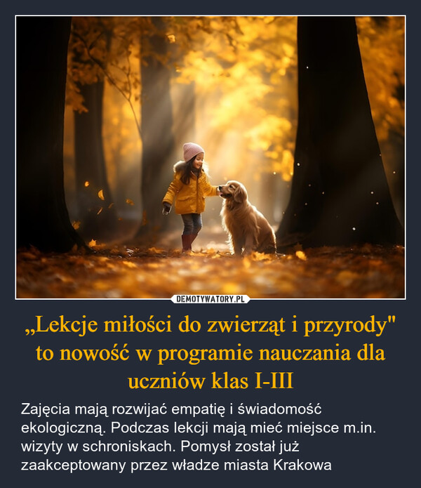 „Lekcje miłości do zwierząt i przyrody" to nowość w programie nauczania dla uczniów klas I-III – Zajęcia mają rozwijać empatię i świadomość ekologiczną. Podczas lekcji mają mieć miejsce m.in. wizyty w schroniskach. Pomysł został już zaakceptowany przez władze miasta Krakowa 