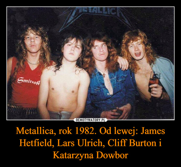 Metallica, rok 1982. Od lewej: James Hetfield, Lars Ulrich, Cliff Burton i Katarzyna Dowbor –  Smirnoff+