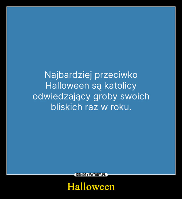 Halloween –  Najbardziej przeciwkoHalloween są katolicyodwiedzający groby swoichbliskich raz w roku.