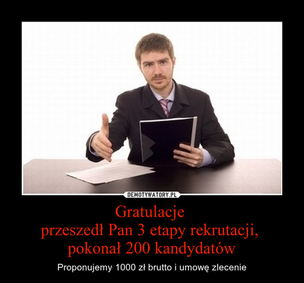 Gratulacje przeszedł Pan 3 etapy rekrutacji, pokonał 200 kandydatów – Proponujemy 1000 zł brutto i umowę zlecenie 