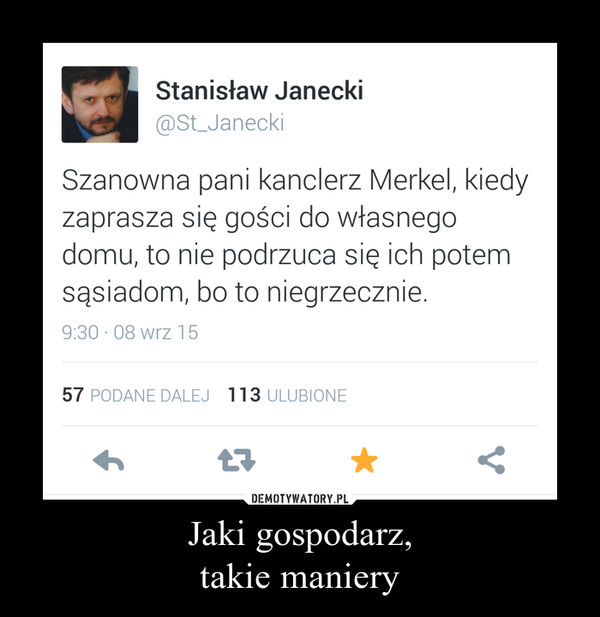 Jaki gospodarz,takie maniery –  Stanisław Janecki ®St_Janecki Szanowna pani kanclerz Merkel, kiedy zaprasza się gości do własnego domu, to nie podrzuca się ich potem sąsiadom, bo to niegrzecznie.