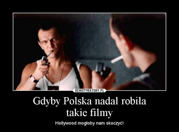 Gdyby Polska nadal robiłatakie filmy – Hollywood mogłoby nam skoczyć! 