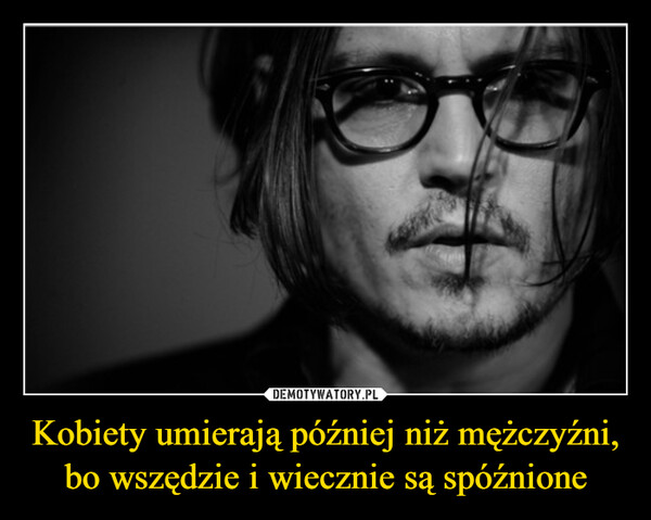 Kobiety umierają później niż mężczyźni, bo wszędzie i wiecznie są spóźnione –  