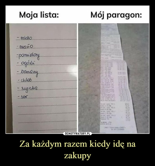 Za każdym razem kiedy idę na zakupy –  Moja lista:Mój paragon:- mleko.....man........pomidory...одени.....вотому..chleb...- szynuo...Eser