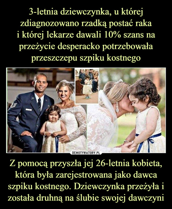 Z pomocą przyszła jej 26-letnia kobieta, która była zarejestrowana jako dawca szpiku kostnego. Dziewczynka przeżyła i została druhną na ślubie swojej dawczyni –  