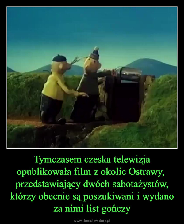 Tymczasem czeska telewizja opublikowała film z okolic Ostrawy,  przedstawiający dwóch sabotażystów, którzy obecnie są poszukiwani i wydano za nimi list gończy –  