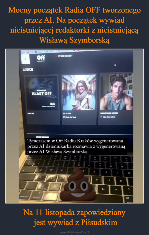 Na 11 listopada zapowiedziany jest wywiad z Piłsudskim –  OffBoule KrakówOFFOWE ROZMOWYAUDYCJEOSTREAMINGBLAST OFFBLAST OFFOFFLABORATORIUM DŹWIĘKUJin Jahr ZielinishiTymczasem w Off Radiu Kraków wygenerowanaprzez AI dziennikarka rozmawia z wygenerowanąprzez AI Wisławą SzymborskąBOa249FA864IIDO1$96A&<723456789QWERTYU1controloptionZSDHJK0N<Mдвcomm