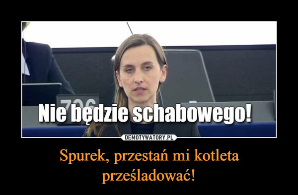 Spurek, przestań mi kotleta prześladować! –  