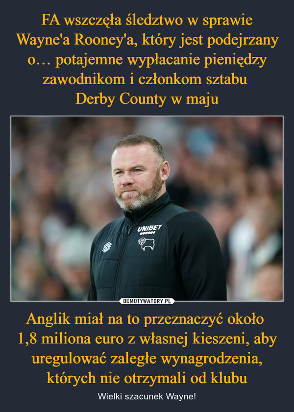 Anglik miał na to przeznaczyć około 1,8 miliona euro z własnej kieszeni, aby uregulować zaległe wynagrodzenia, których nie otrzymali od klubu – Wielki szacunek Wayne! 