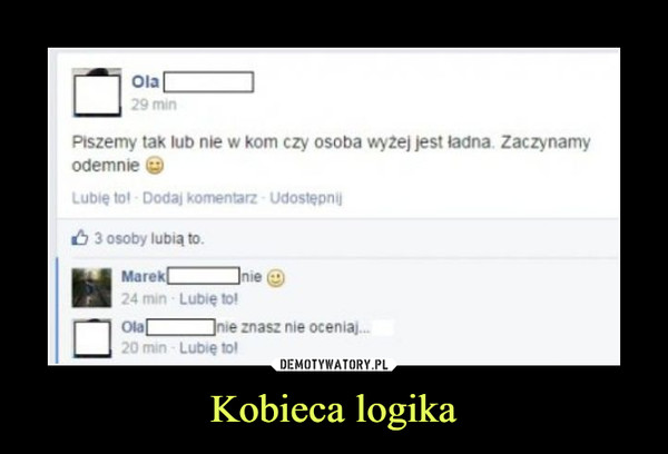 Kobieca logika –  Piszemy tak lub nie w kom czy osoba wyżej jest ładna. Zaczynamy odemnie :)nienie znasz nie oceniaj...