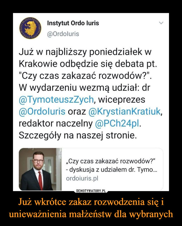 Już wkrótce zakaz rozwodzenia się i unieważnienia małżeństw dla wybranych –  Instytut Ordo luris ®Ordoluris Już w najbliższy poniedziałek w Krakowie odbędzie się debata pt. "Czy czas zakazać rozwodów?". W wydarzeniu wezmą udział: dr ®TymoteuszZych, wiceprezes ®Ordoluris oraz ®KrystianKratiuk, redaktor naczelny ®PCh24p1. Szczegóły na naszej stronie. f/4 „Czy czas zakazać rozwodów?" - dyskusja z udziałem dr. Tymo... ordoiuris.pi