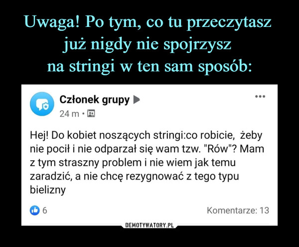  –  Członek grupy ►•..24 mHej! Do kobiet noszących stringi:co robicie, żebynie pocił i nie odparzał się wam tzw. "Rów"? Mamz tym straszny problem i nie wiem jak temuzaradzić, a nie chcę rezygnować z tego typubieliznyKomentarze: 13