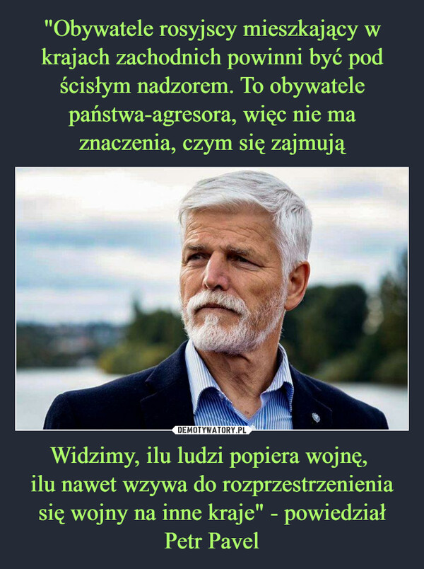 Widzimy, ilu ludzi popiera wojnę, ilu nawet wzywa do rozprzestrzenienia się wojny na inne kraje" - powiedział Petr Pavel –  