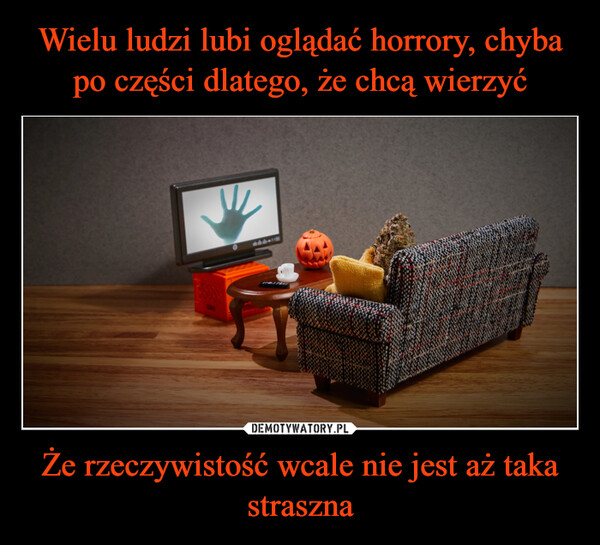 Że rzeczywistość wcale nie jest aż taka straszna –  기