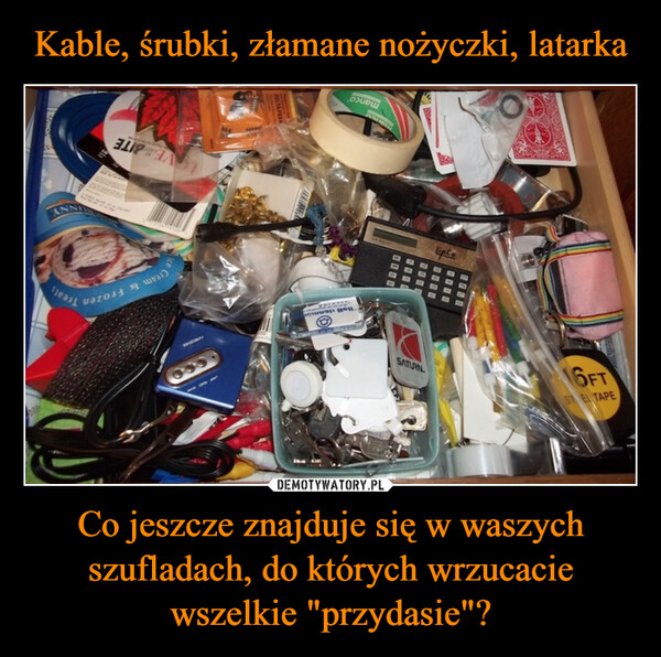 Co jeszcze znajduje się w waszych szufladach, do których wrzucacie wszelkie "przydasie"? –  STEL TAPE16FTSAEGNAGYGRANDFor LiSATURN.BRODBODBEDD1000LiptoNas----OREDBoB denmomancoTHYO600FRECEMERCream & FrozenVE BITETreats