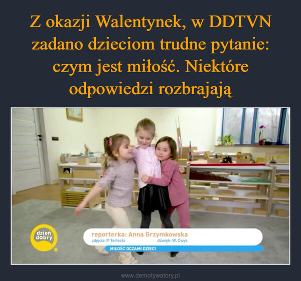  –  dzieńdobryreporterka: Anna Grzymkowskazdjęcia: P. Terleckidźwick: W.CwykMIŁOŚĆ OCZAMI DZIECI