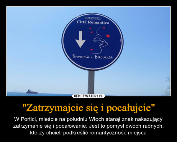 "Zatrzymajcie się i pocałujcie" – W Portici, mieście na południu Włoch stanął znak nakazujący zatrzymanie się i pocałowanie. Jest to pomysł dwóch radnych, którzy chcieli podkreślić romantyczność miejsca PORTICICittà Romantica+Fermarsi e Baciarsi