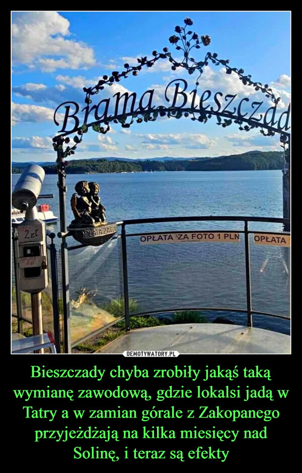 Bieszczady chyba zrobiły jakąś taką wymianę zawodową, gdzie lokalsi jadą w Tatry a w zamian górale z Zakopanego przyjeżdżają na kilka miesięcy nad Solinę, i teraz są efekty –  Brama Bieszczad2złPLATA ZATOOPŁATA ZA FOTO 1 PLNUPLATAOPŁATA