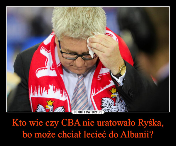 Kto wie czy CBA nie uratowało Ryśka, bo może chciał lecieć do Albanii? –  