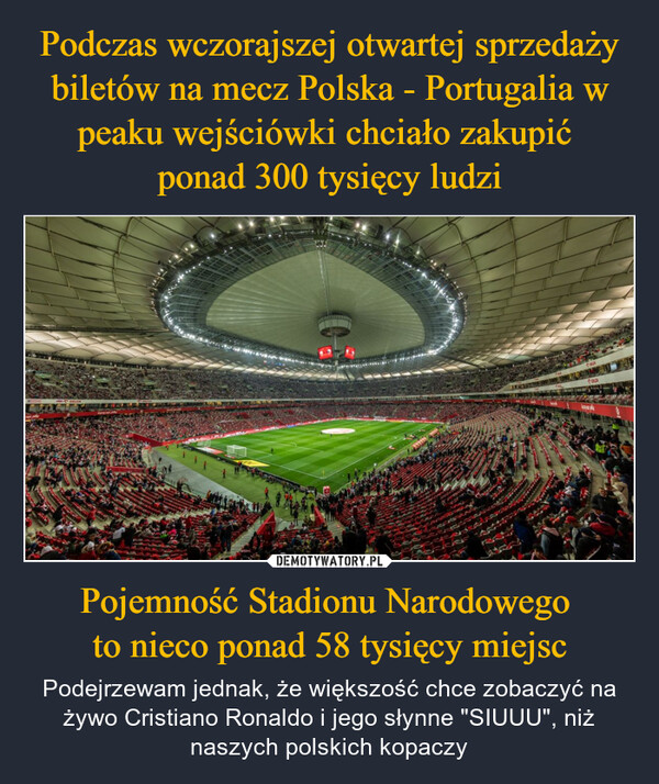 Pojemność Stadionu Narodowego to nieco ponad 58 tysięcy miejsc – Podejrzewam jednak, że większość chce zobaczyć na żywo Cristiano Ronaldo i jego słynne "SIUUU", niż naszych polskich kopaczy 