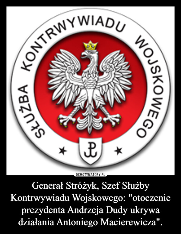 Generał Stróżyk, Szef Służby Kontrwywiadu Wojskowego: "otoczenie prezydenta Andrzeja Dudy ukrywa działania Antoniego Macierewicza". –  CONTRWYWIADUSŁUŻBA(س)WOJSKOWEGO