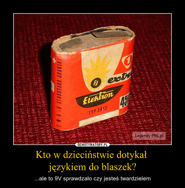 Kto w dzieciństwie dotykał językiem do blaszek? – ...ale to 9V sprawdzało czy jesteś twardzielem 