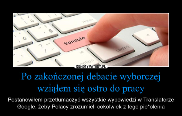 Po zakończonej debacie wyborczej wziąłem się ostro do pracy – Postanowiłem przetłumaczyć wszystkie wypowiedzi w Translatorze Google, żeby Polacy zrozumieli cokolwiek z tego pie*olenia 