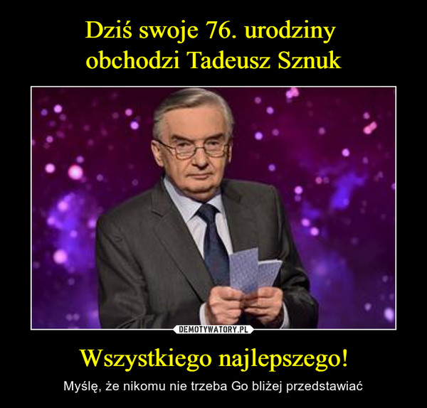 Wszystkiego najlepszego! – Myślę, że nikomu nie trzeba Go bliżej przedstawiać 