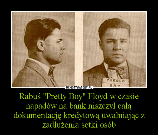 Rabuś "Pretty Boy" Floyd w czasie napadów na bank niszczył całą dokumentację kredytową uwalniając z zadłużenia setki osób –  