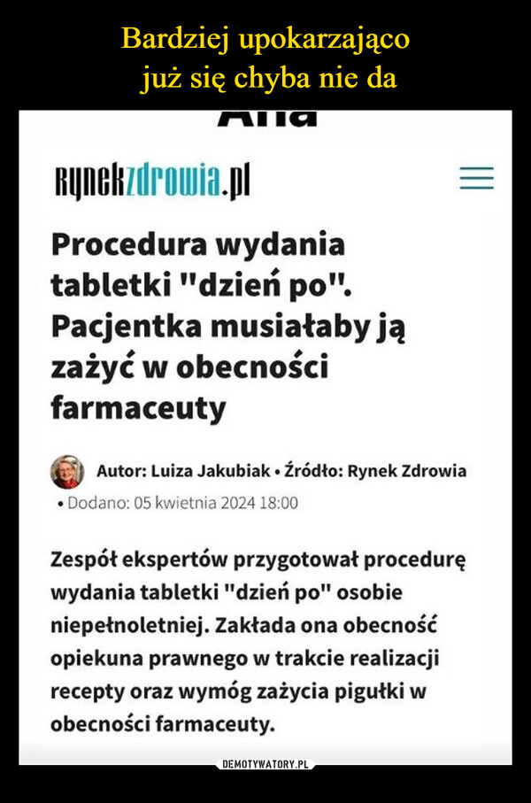  –  Rynekzdrowia.plProcedura wydaniatabletki "dzień po".Pacjentka musiałaby jązażyć w obecnościfarmaceutyAutor: Luiza Jakubiak ⚫Źródło: Rynek Zdrowia•Dodano: 05 kwietnia 2024 18:00Zespół ekspertów przygotował proceduręwydania tabletki "dzień po" osobieniepełnoletniej. Zakłada ona obecnośćopiekuna prawnego w trakcie realizacjirecepty oraz wymóg zażycia pigułki wobecności farmaceuty.