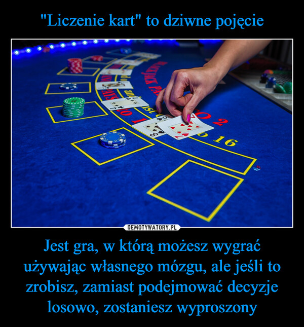 Jest gra, w którą możesz wygrać używając własnego mózgu, ale jeśli to zrobisz, zamiast podejmować decyzje losowo, zostaniesz wyproszony –  PAY-270340TO 16 AND STAND ON ALL 17'sACK PAYS 3 TO 2SURANCE AYS 2 TO 1-AA