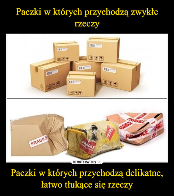 Paczki w których przychodzą delikatne, łatwo tłukące się rzeczy –  FRAGILEFRAGILEFRAGILEAGILE FRAGE